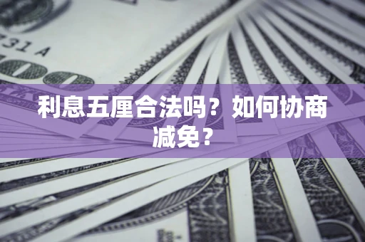 武汉利息五厘合法吗？如何协商减免？
