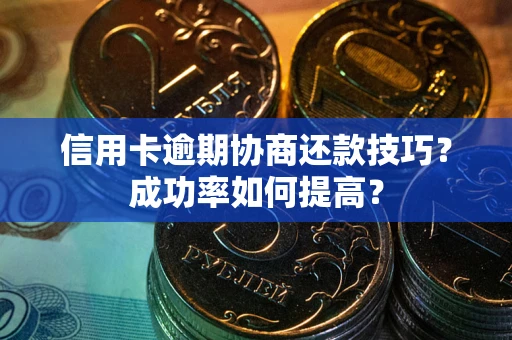 武汉信用卡逾期协商还款技巧？成功率如何提高？