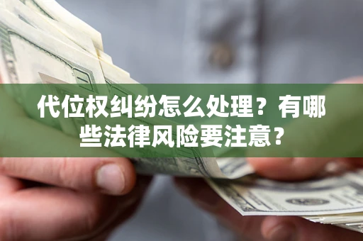 武汉代位权纠纷怎么处理？有哪些法律风险要注意？