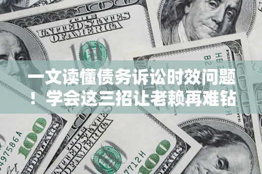 武汉一文读懂债务诉讼时效问题！学会这三招让老赖再难钻空子