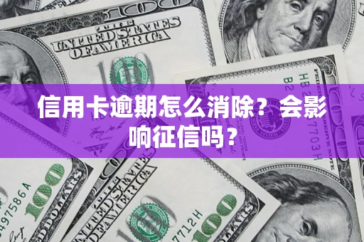 武汉信用卡逾期怎么消除？会影响征信吗？