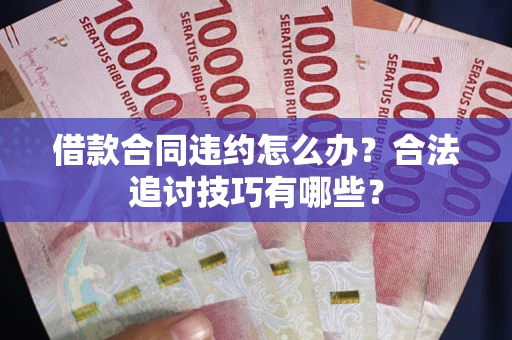 武汉借款合同违约怎么办？合法追讨技巧有哪些？