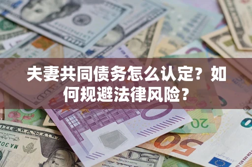 武汉夫妻共同债务怎么认定？如何规避法律风险？