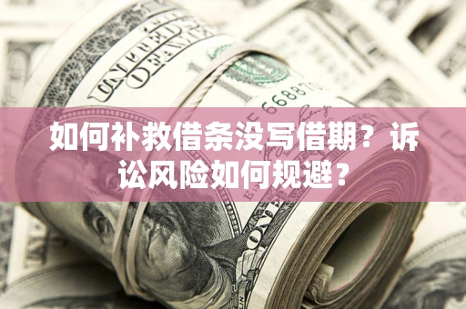 武汉如何补救借条没写借期？诉讼风险如何规避？
