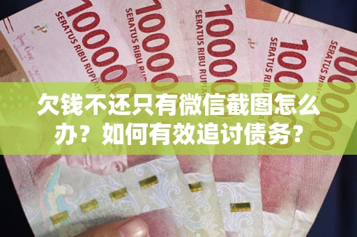武汉欠钱不还只有微信截图怎么办？如何有效追讨债务？