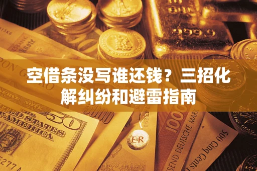 武汉空借条没写谁还钱？三招化解纠纷和避雷指南