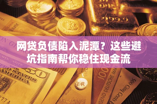 武汉网贷负债陷入泥潭？这些避坑指南帮你稳住现金流