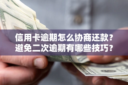 武汉信用卡逾期怎么协商还款？避免二次逾期有哪些技巧？