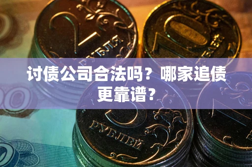武汉讨债公司合法吗？哪家追债更靠谱？