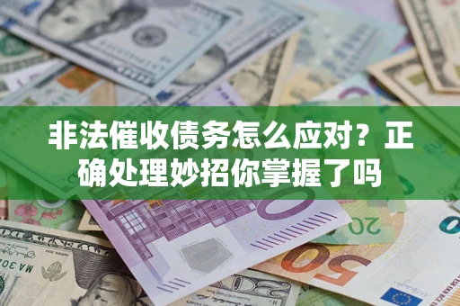 武汉非法催收债务怎么应对？正确处理妙招你掌握了吗