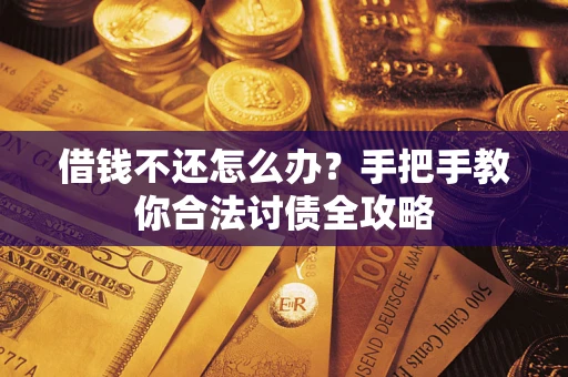 武汉借钱不还怎么办？手把手教你合法讨债全攻略