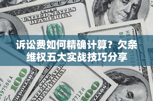 武汉诉讼费如何精确计算？欠条维权五大实战技巧分享