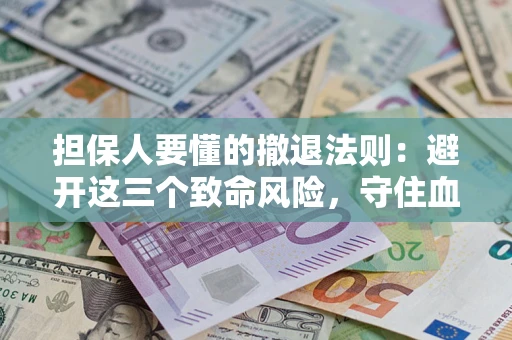 武汉担保人要懂的撤退法则：避开这三个致命风险，守住血汗钱