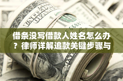 武汉借条没写借款人姓名怎么办？律师详解追款关键步骤与证据链构建