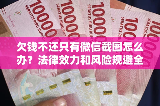 武汉欠钱不还只有微信截图怎么办？法律效力和风险规避全解析