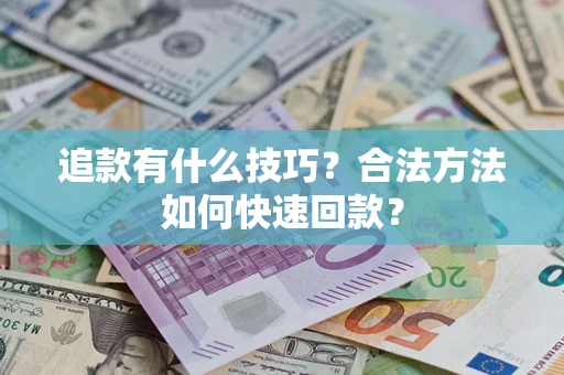 武汉追款有什么技巧？合法方法如何快速回款？