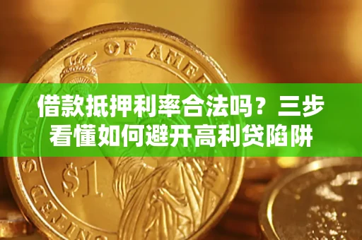 武汉借款抵押利率合法吗？三步看懂如何避开高利贷陷阱