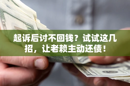 武汉起诉后讨不回钱？试试这几招，让老赖主动还债！