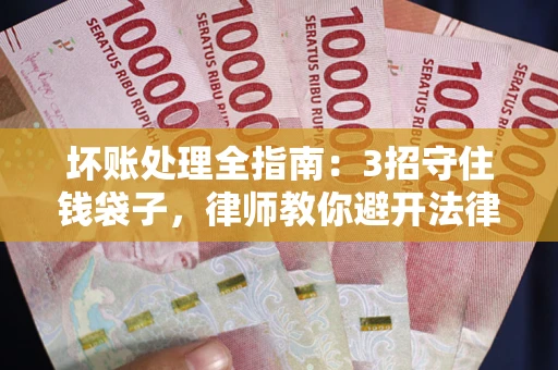 武汉坏账处理全指南：3招守住钱袋子，律师教你避开法律雷区
