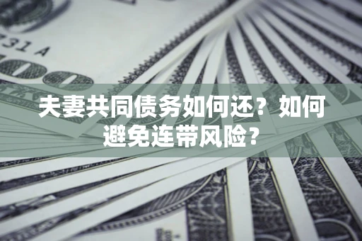 武汉夫妻共同债务如何还？如何避免连带风险？