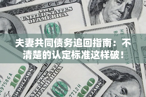 武汉夫妻共同债务追回指南：不清楚的认定标准这样破！