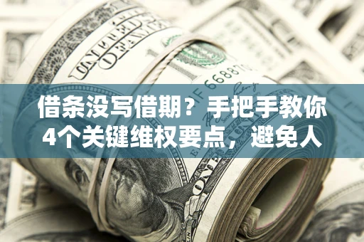 武汉借条没写借期？手把手教你4个关键维权要点，避免人财两空