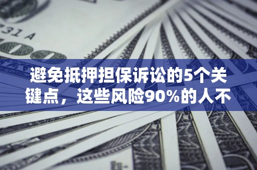 武汉避免抵押担保诉讼的5个关键点，这些风险90%的人不知道！