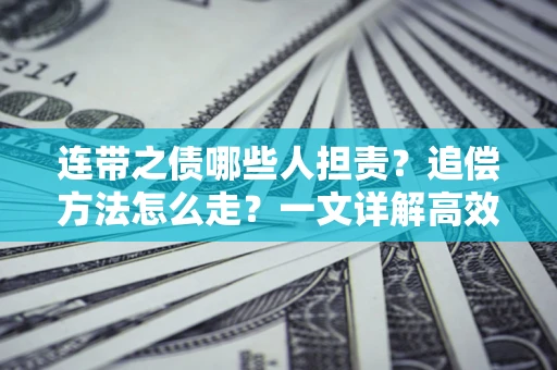 武汉连带之债哪些人担责？追偿方法怎么走？一文详解高效维权流程