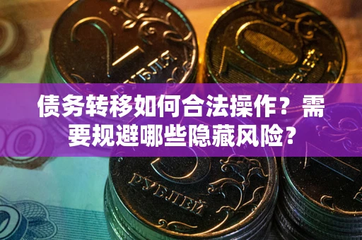 武汉债务转移如何合法操作？需要规避哪些隐藏风险？