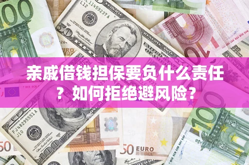 武汉亲戚借钱担保要负什么责任？如何拒绝避风险？