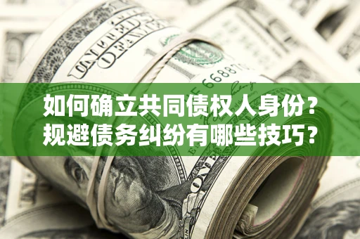 武汉如何确立共同债权人身份？规避债务纠纷有哪些技巧？