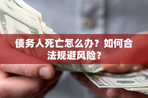 武汉债务人死亡怎么办？如何合法规避风险？