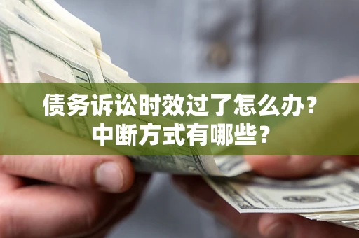 武汉债务诉讼时效过了怎么办？中断方式有哪些？