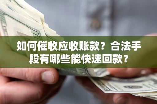 武汉如何催收应收账款？合法手段有哪些能快速回款？