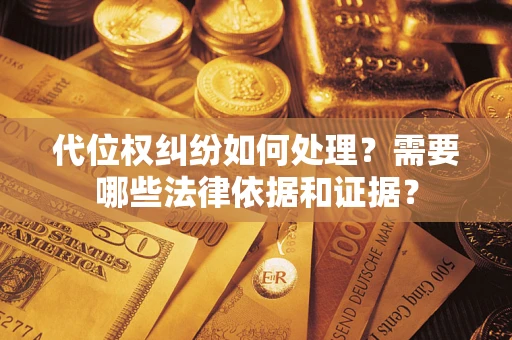 武汉代位权纠纷如何处理？需要哪些法律依据和证据？