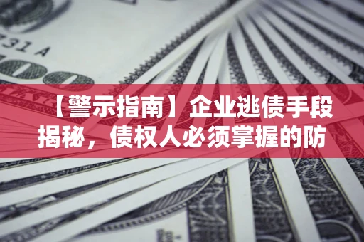 武汉【警示指南】企业逃债手段揭秘，债权人必须掌握的防坑宝典