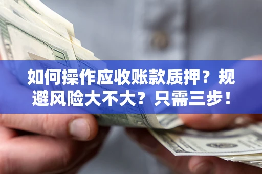 武汉如何操作应收账款质押？规避风险大不大？只需三步！