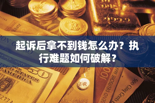 武汉起诉后拿不到钱怎么办？执行难题如何破解？