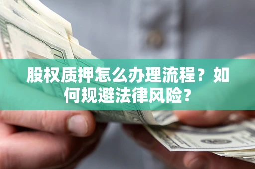 武汉股权质押怎么办理流程？如何规避法律风险？