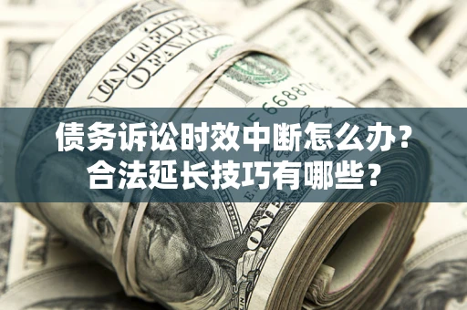 武汉债务诉讼时效中断怎么办？合法延长技巧有哪些？
