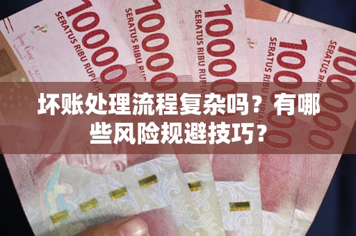 武汉坏账处理流程复杂吗？有哪些风险规避技巧？