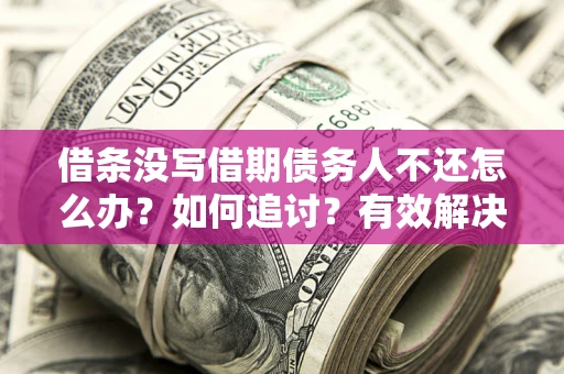 武汉借条没写借期债务人不还怎么办？如何追讨？有效解决方案！