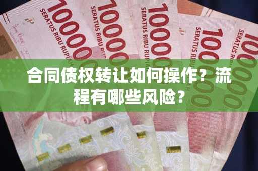 武汉合同债权转让如何操作？流程有哪些风险？
