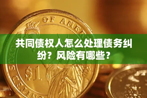 武汉共同债权人怎么处理债务纠纷？风险有哪些？