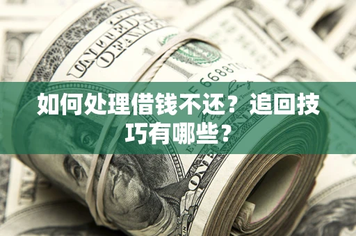 武汉如何处理借钱不还？追回技巧有哪些？