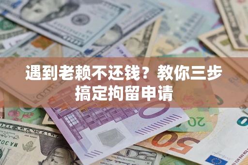 武汉遇到老赖不还钱？教你三步搞定拘留申请