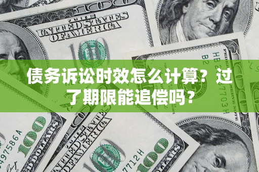 武汉债务诉讼时效怎么计算？过了期限能追偿吗？