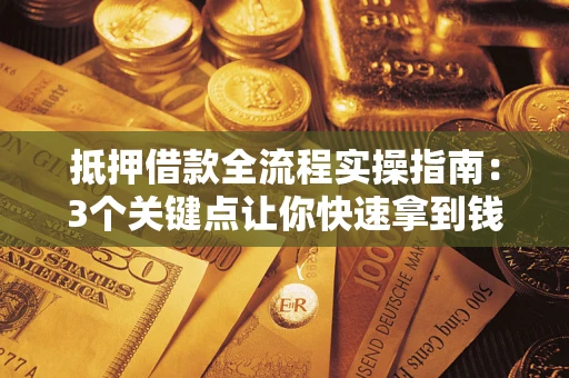 武汉抵押借款全流程实操指南：3个关键点让你快速拿到钱