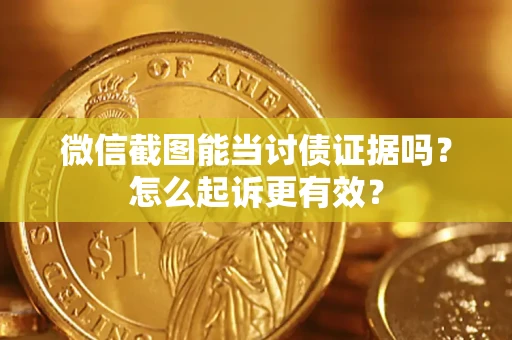 武汉微信截图能当讨债证据吗？怎么起诉更有效？