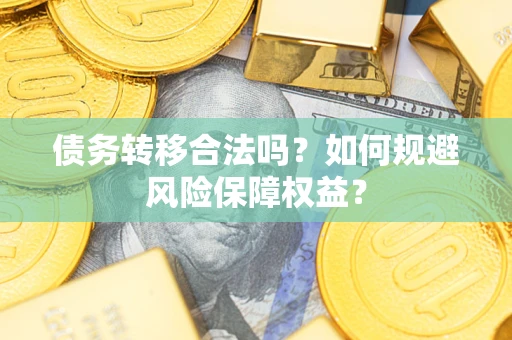 武汉债务转移合法吗？如何规避风险保障权益？